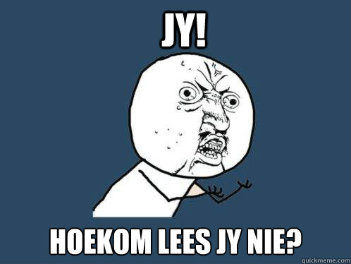 JY! Hoekom lees jy nie?  Y U No