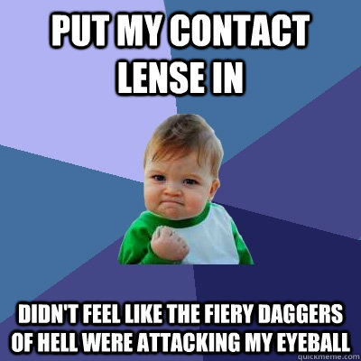 put my contact lense in didn't feel like the fiery daggers of hell were attacking my eyeball  Success Kid