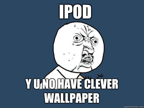 Ipod Y u no have clever wallpaper  Y U No