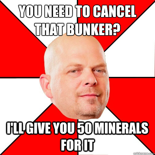 you need to cancel that bunker? I'll give you 50 minerals for it  Pawn Star