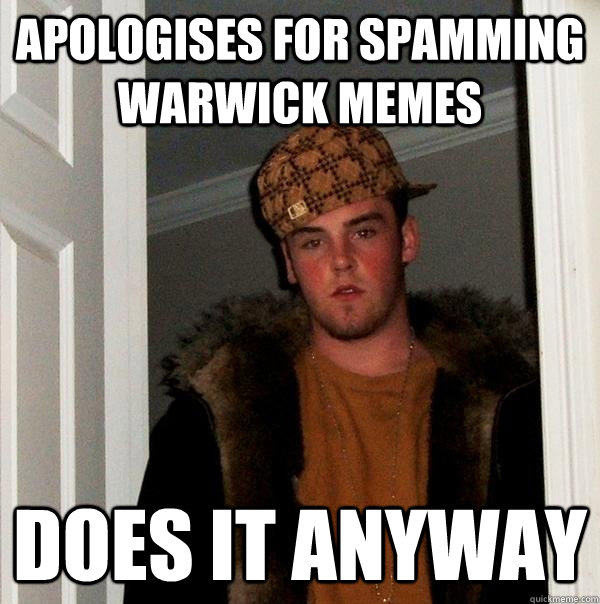 Apologises for spamming Warwick memes  does it anyway - Apologises for spamming Warwick memes  does it anyway  Scumbag Steve