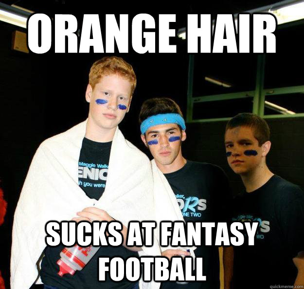 Orange hair Sucks at fantasy football  