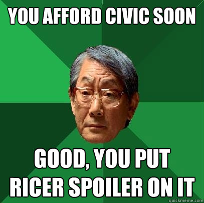 you afford civic soon good, you put ricer spoiler on it - you afford civic soon good, you put ricer spoiler on it  High Expectations Asian Father