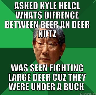 DEER NUTZ - ASKED KYLE HELCL WHATS DIFRENCE BETWEEN BEER AN DEER NUTZ WAS SEEN FIGHTING LARGE DEER CUZ THEY WERE UNDER A BUCK  High Expectations Asian Father