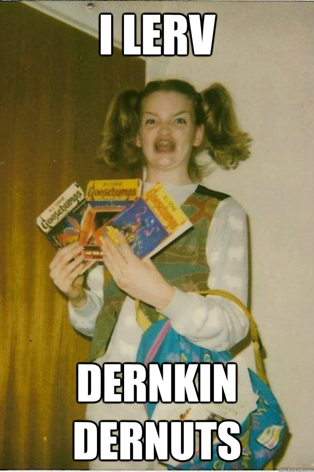 i lerv dernkin dernuts  goosebumps girl