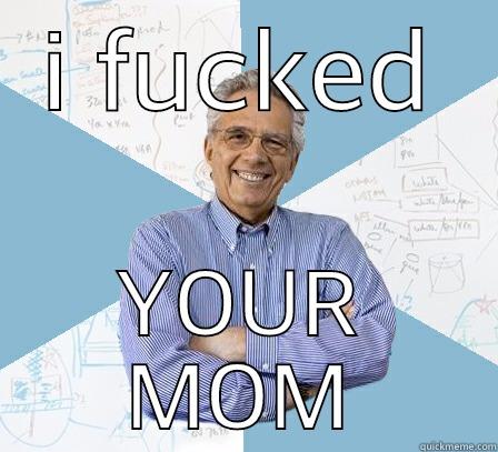 hahahahaha  - I FUCKED YOUR MOM Engineering Professor