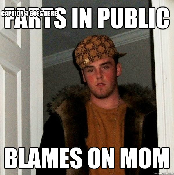 FARTS IN PUBLIC  BLAMES ON MOM Caption 3 goes here Caption 4 goes here  Scumbag Steve