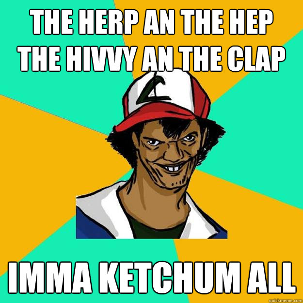 The herp an the hep  the hivvy an the clap imma ketchum all  Ash Pedreiro