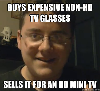 Buys expensive non-hd tv glasses sells it for an hd mini tv  Awesome Alex