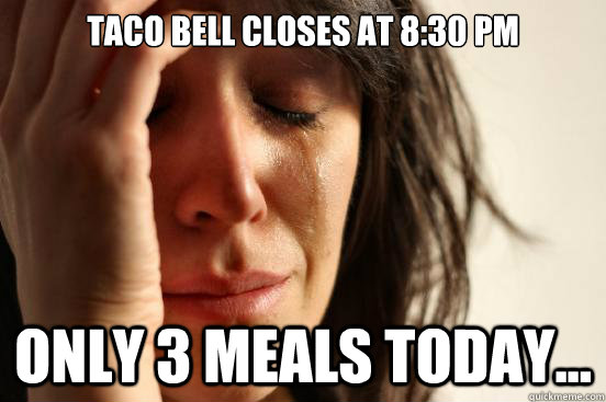 Taco Bell closes at 8:30 PM Only 3 meals today...  First World Problems