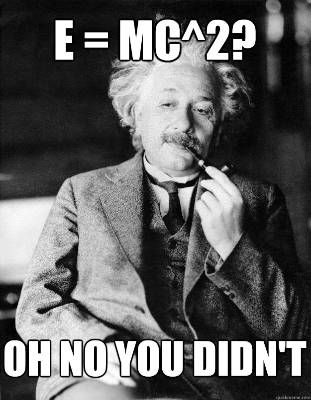 E = mc^2? oh no you didn't - E = mc^2? oh no you didn't  Einstein