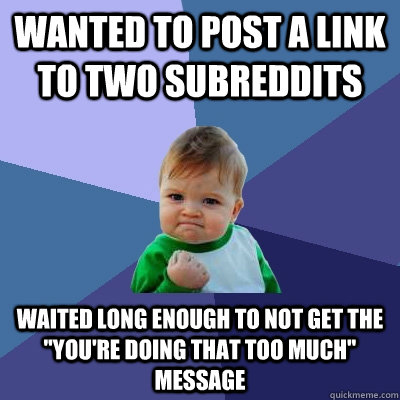 Wanted to post a link to two subreddits  waited long enough to not get the 