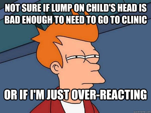 Not sure if lump on child's head is bad enough to need to go to clinic or if i'm just over-reacting - Not sure if lump on child's head is bad enough to need to go to clinic or if i'm just over-reacting  Futurama Fry