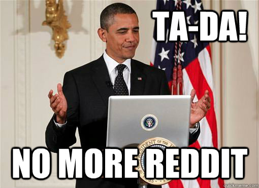                       ta-da! no more reddit -                       ta-da! no more reddit  Obama redditor