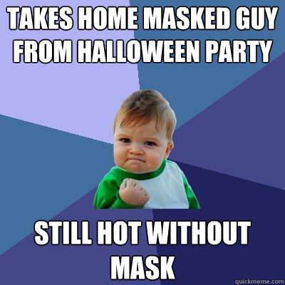 Takes home masked guy from halloween party still hot without mask  Success Kid