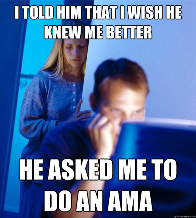 I told him that I wish he knew me better He asked me to do an AMA  Redditors Wife