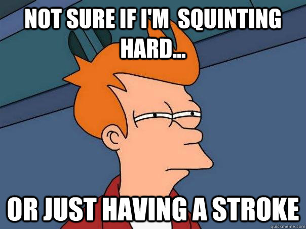 Not sure if i'm  squinting hard... Or just having a stroke - Not sure if i'm  squinting hard... Or just having a stroke  Futurama Fry