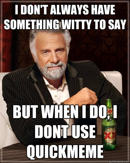 I don't always have something witty to say But when I do, I dont use quickmeme  The Most Interesting Man In The World