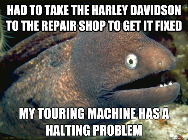 Had to take the Harley Davidson to the repair shop to get it fixed MY Touring Machine has a halting problem    Bad Joke Eel