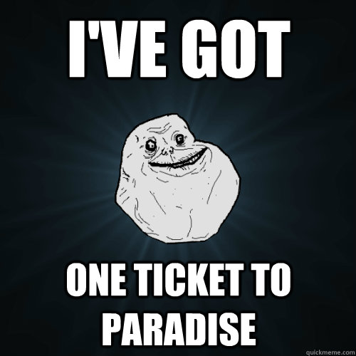 I've got one ticket to paradise  Forever Alone