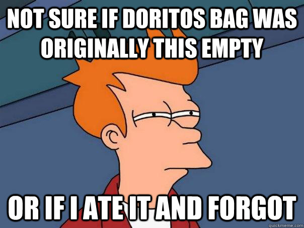 Not sure if doritos bag was originally this empty Or if i ate it and forgot  Futurama Fry