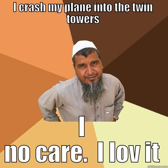 I CRASH MY PLANE INTO THE TWIN TOWERS I NO CARE.  I LOV IT Ordinary Muslim Man