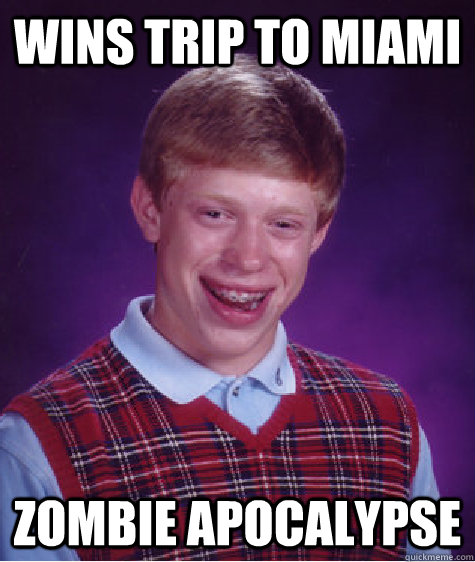 Wins trip to miami zombie apocalypse  Bad Luck Brian