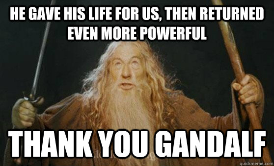 He gave his life for us, then returned even more powerful thank you gandalf  