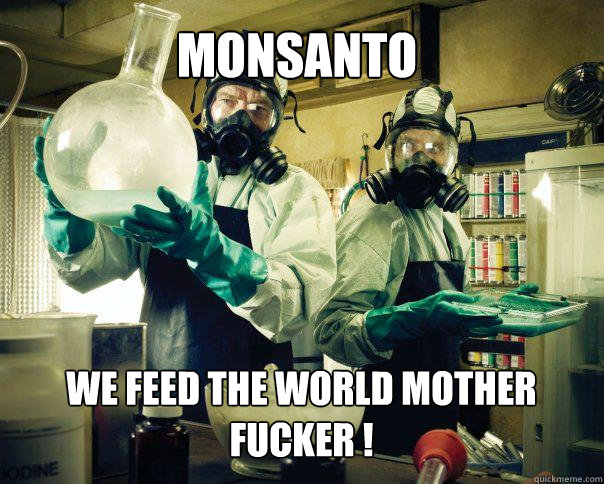 MONSANTO WE FEED THE WORLD MOTHER FUCKER ! - MONSANTO WE FEED THE WORLD MOTHER FUCKER !  Misc