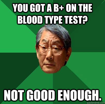 You got a B+ on the blood type test? NOT GOOD ENOUGH.  High Expectations Asian Father