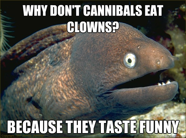 Why don't cannibals eat clowns? Because they taste funny  Bad Joke Eel