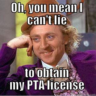 OH, YOU MEAN I CAN'T LIE TO OBTAIN MY PTA LICENSE Condescending Wonka