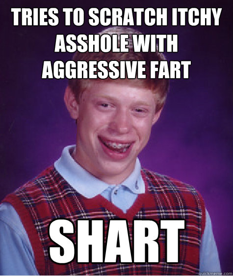 TRIES TO SCRATCH ITCHY ASSHOLE WITH AGGRESSIVE FART Shart  Bad Luck Brian