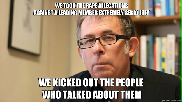  We took the rape allegations
 against a leading member extremely seriously we kicked out the people
 who talked about them  