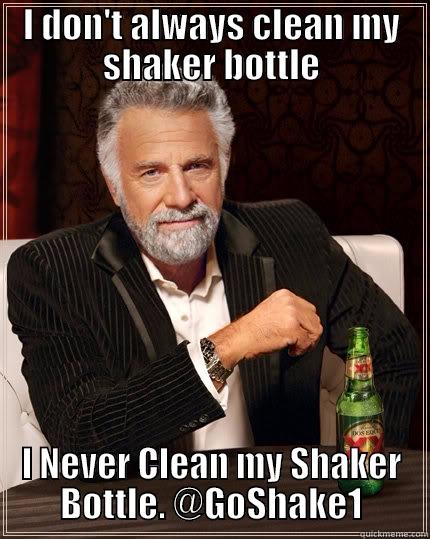 I DON'T ALWAYS CLEAN MY SHAKER BOTTLE I NEVER CLEAN MY SHAKER BOTTLE. @GOSHAKE1 The Most Interesting Man In The World