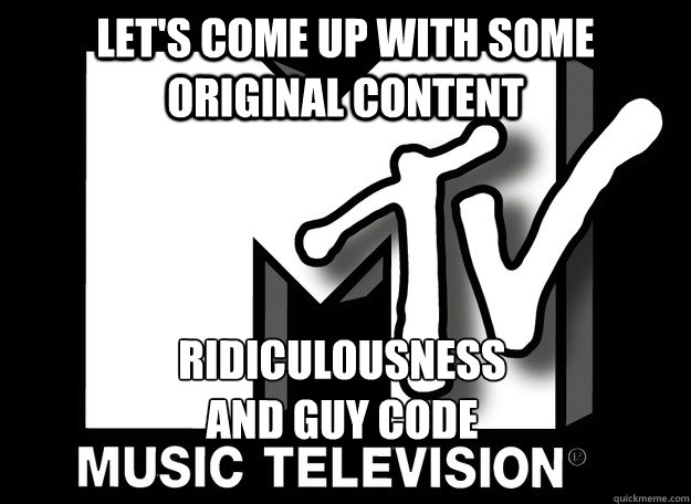 let's come up with some original content  ridiculousness
and guy code  - let's come up with some original content  ridiculousness
and guy code   Scumbag MTV