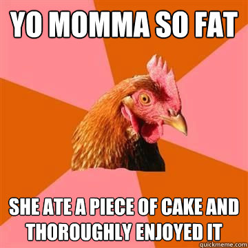 Yo Momma so fat She ate a piece of cake and thoroughly enjoyed it    Anit Joke Chicken