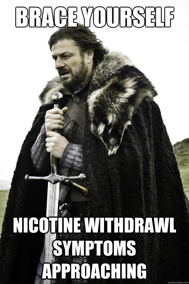 Brace yourself nicotine Withdrawl symptoms approaching - Brace yourself nicotine Withdrawl symptoms approaching  Winter is coming