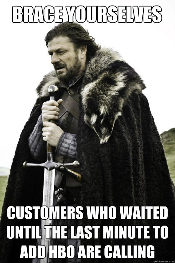 Brace yourselves customers who waited until the last minute to add HBO are calling  Brace yourself