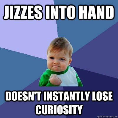 Jizzes into hand DOesn't instantly lose curiosity  Success Kid