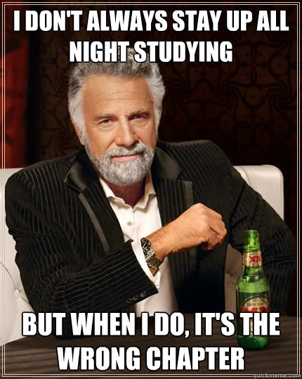 I don't always stay up all night studying But when I do, It's the wrong chapter  The Most Interesting Man In The World