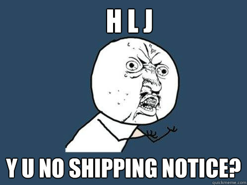 H L J y u no shipping notice?  Y U No