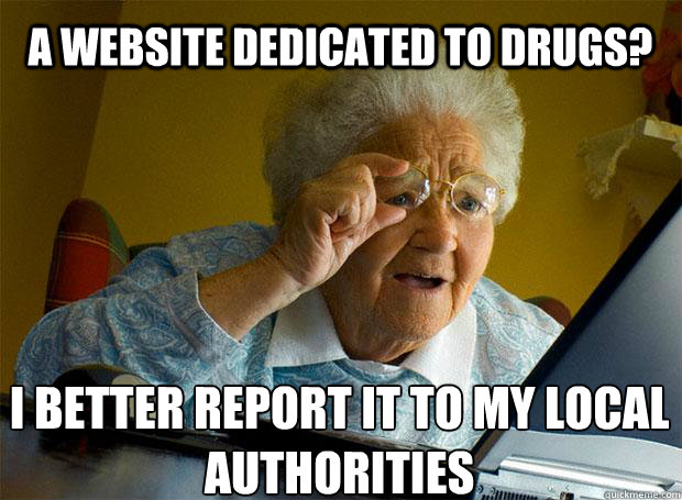 A WEBSITE DEDICATED TO DRUGS? I BETTER REPORT IT TO MY LOCAL AUTHORITIES   - A WEBSITE DEDICATED TO DRUGS? I BETTER REPORT IT TO MY LOCAL AUTHORITIES    Grandma finds the Internet