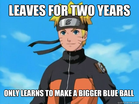 Leaves for two years Only learns to make a bigger blue ball   Scumbag Naruto