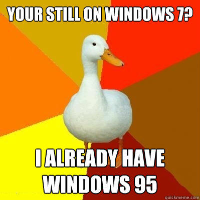 your still on windows 7? i already have windows 95  