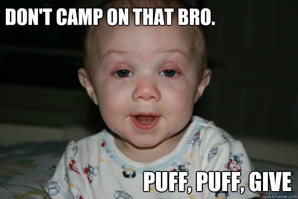 don't camp on that bro. puff, puff, give - don't camp on that bro. puff, puff, give  Suprised Baby