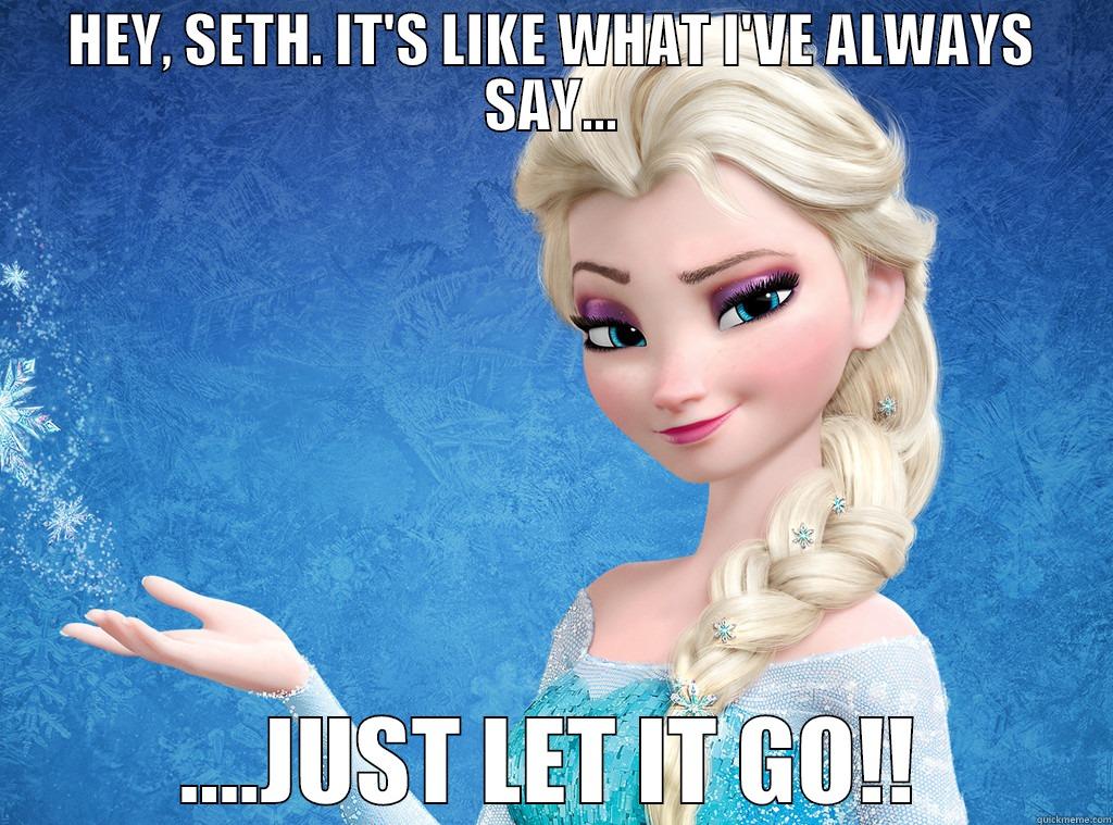 HEY, SETH. IT'S LIKE WHAT I'VE ALWAYS SAY... ....JUST LET IT GO!! Misc