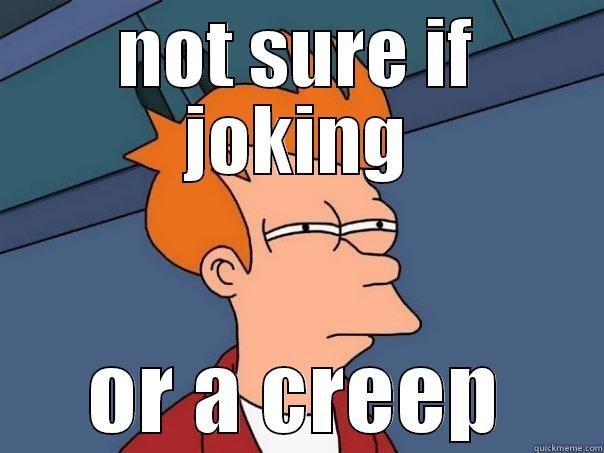 NOT SURE IF JOKING OR A CREEP Futurama Fry