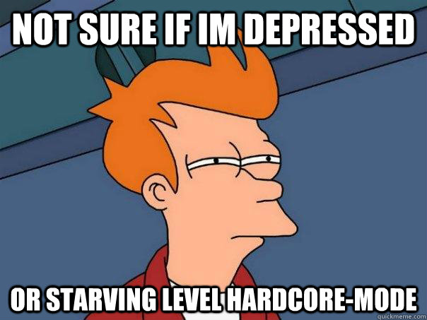 Not sure if im depressed Or starving Level Hardcore-mode  Futurama Fry