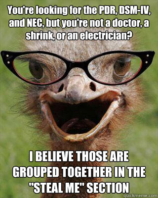 You're looking for the PDR, DSM-IV, and NEC, but you're not a doctor, a shrink, or an electrician? I BELIEVE THOSE ARE GROUPED TOGETHER IN THE 